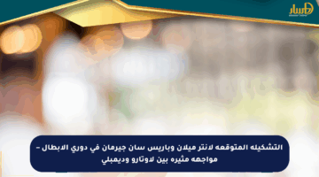 التشكيلة المتوقعة لإنتر ميلان وباريس سان جيرمان في دوري الأبطال – مواجهة مثيرة بين لاوتارو وديمبلي